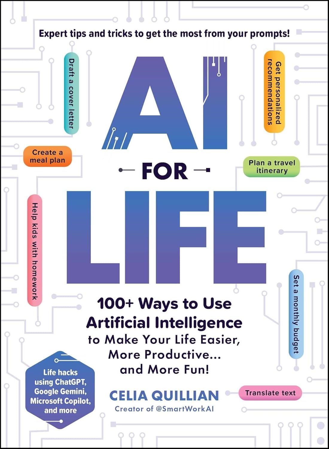 AI for Life: 100+ Ways to Use Artificial Intelligence to Make Your Life Easier, More Productive…and More Fun! Celia Quillian