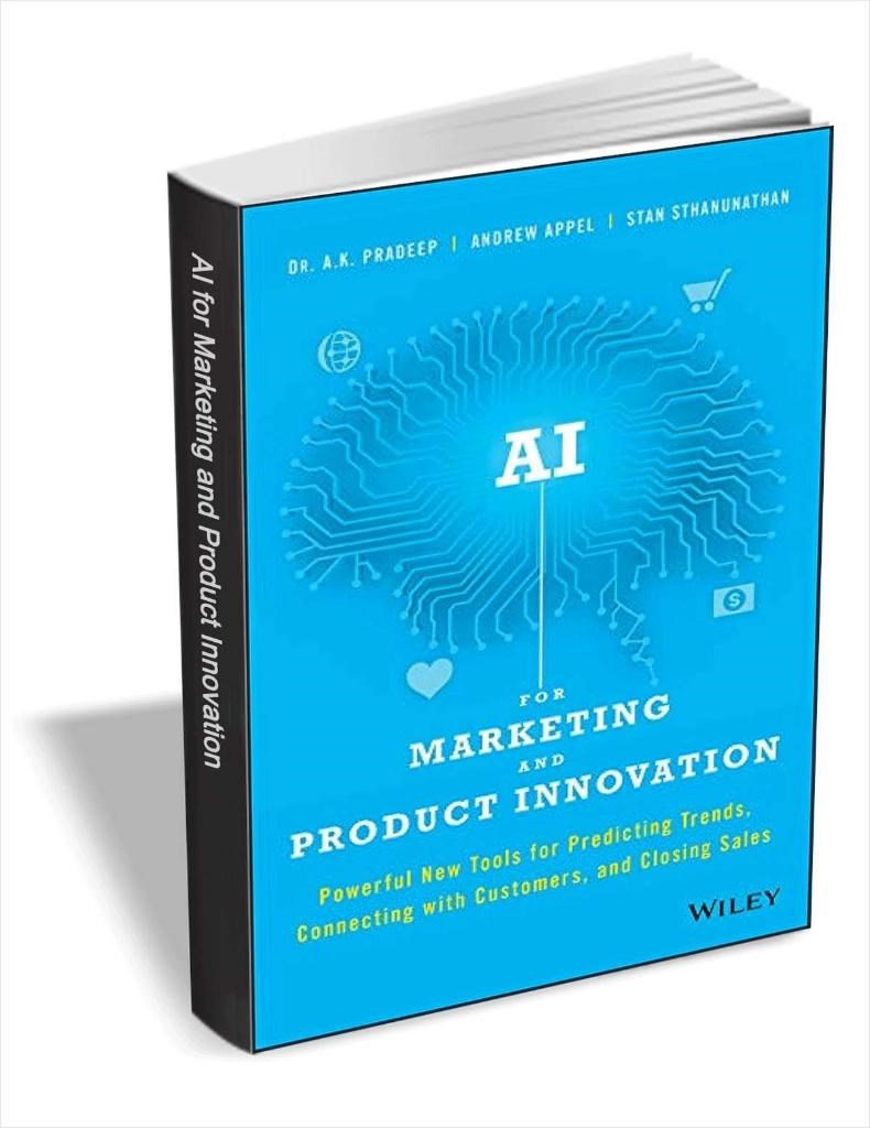 AI for Marketing and Product Innovation: Powerful New Tools for Predicting Trends, Connecting with Customers, and Closing Sales A. K. Pradeep,Andrew Appel