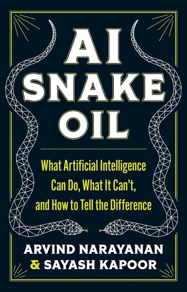 AI Snake Oil: What Artificial Intelligence Can Do, What It Can’t, and How to Tell the Difference Narayanan Kapoor