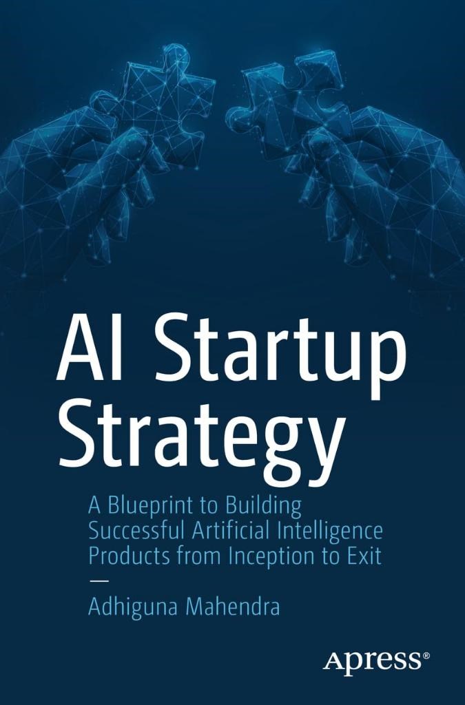 AI Startup Strategy: A Blueprint to Building Successful Artificial Intelligence Products from Inception to Exit Adhiguna Mahendra
