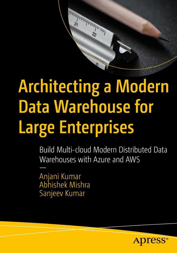 Architecting a Modern Data Warehouse for Large Enterprises: Build Multi-cloud Modern Distributed Data Warehouses with Azure and AWS Kumar Mishra