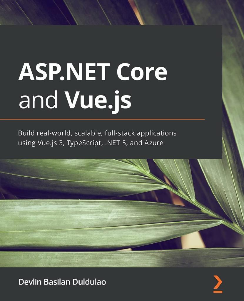 ASP.NET Core and Vue.js: Build real-world, scalable, full-stack applications using Vue.js 3, TypeScript, .NET 5, and Azure Devlin Basilan Duldulao