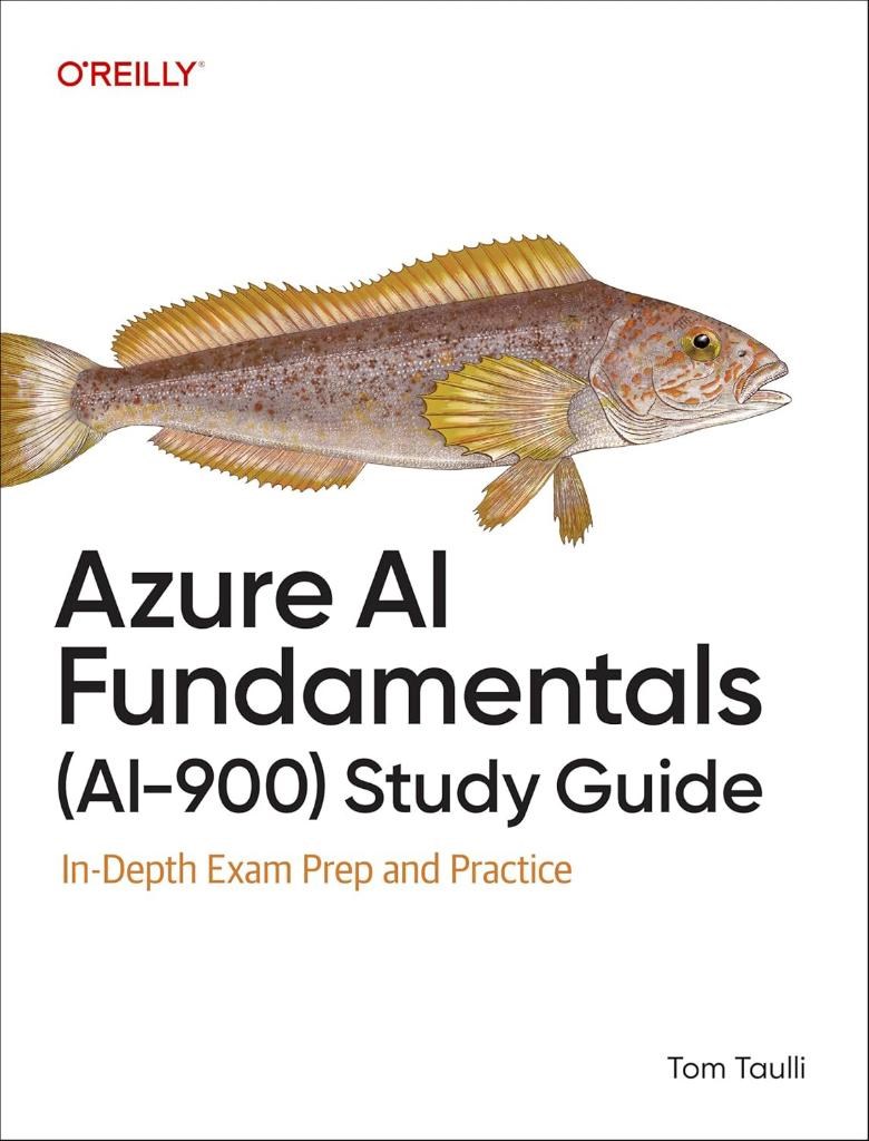 Azure AI Fundamentals (AI-900) Study Guide: In-Depth Exam Prep and Practice Tom Taulli