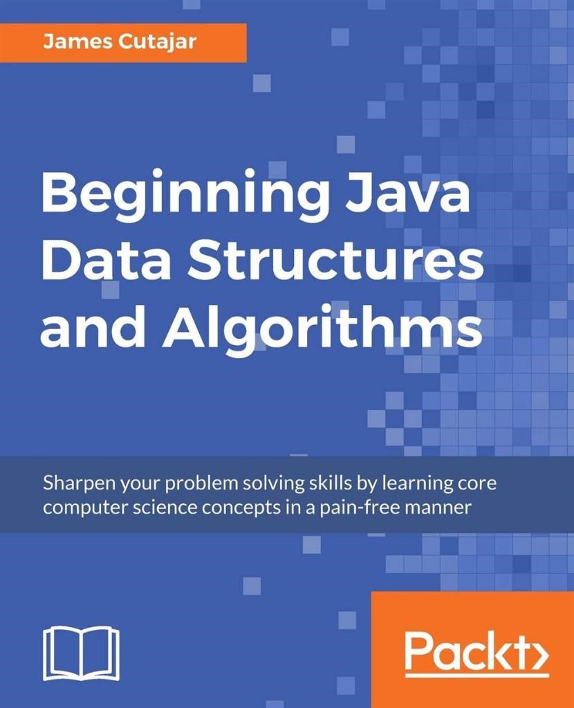 Beginning Java Data Structures and Algorithms_ Sharpen your problem solving skills by learning core computer science concepts in a pain-free manner-Packt Publishing (2018) James Cutajar