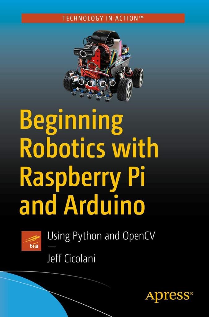 Beginning Robotics with Raspberry Pi and Arduino: Using Python and OpenCV Jeff Cicolani