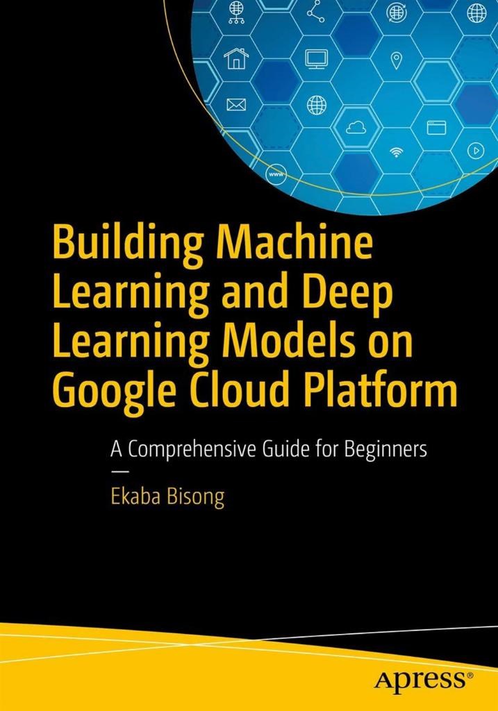 Building Machine Learning and Deep Learning Models on Google Cloud Platform: A Comprehensive Guide for Beginners Ekaba Bisong