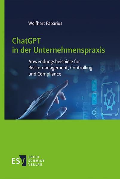 ChatGPT in der Unternehmenspraxis: Anwendungsbeispiele für Risikomanagement, Controlling und Compliance Wolfhart Fabarius