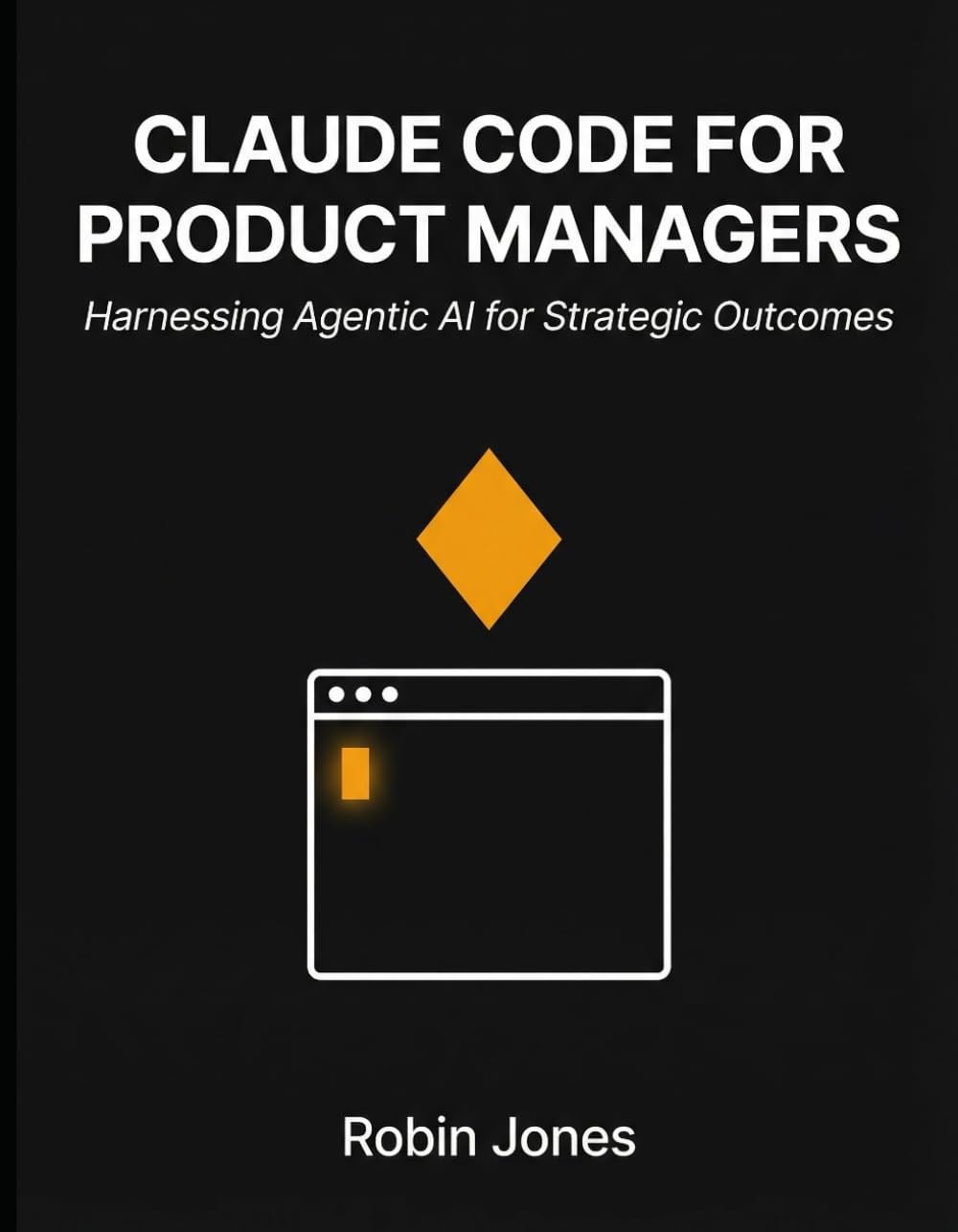 Claude Code for Product Managers: Harnessing Agentic AI for Strategic Outcomes Robin Jones