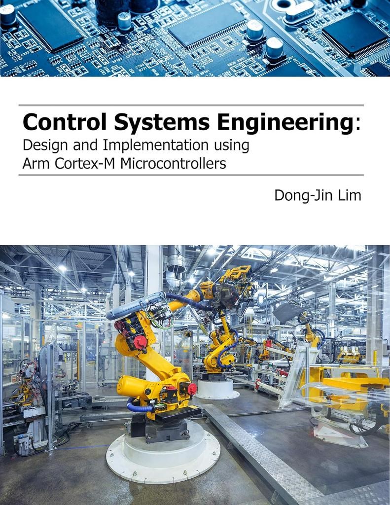 Control Systems Engineering: Design and Implementation using Arm Cortex-M Microcontrollers Dong-Jin Lim