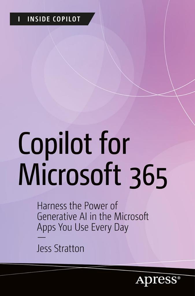 Copilot for Microsoft 365: Harness the Power of Generative AI in the Microsoft Apps You Use Every Day (Inside Copilot) Jess Stratton
