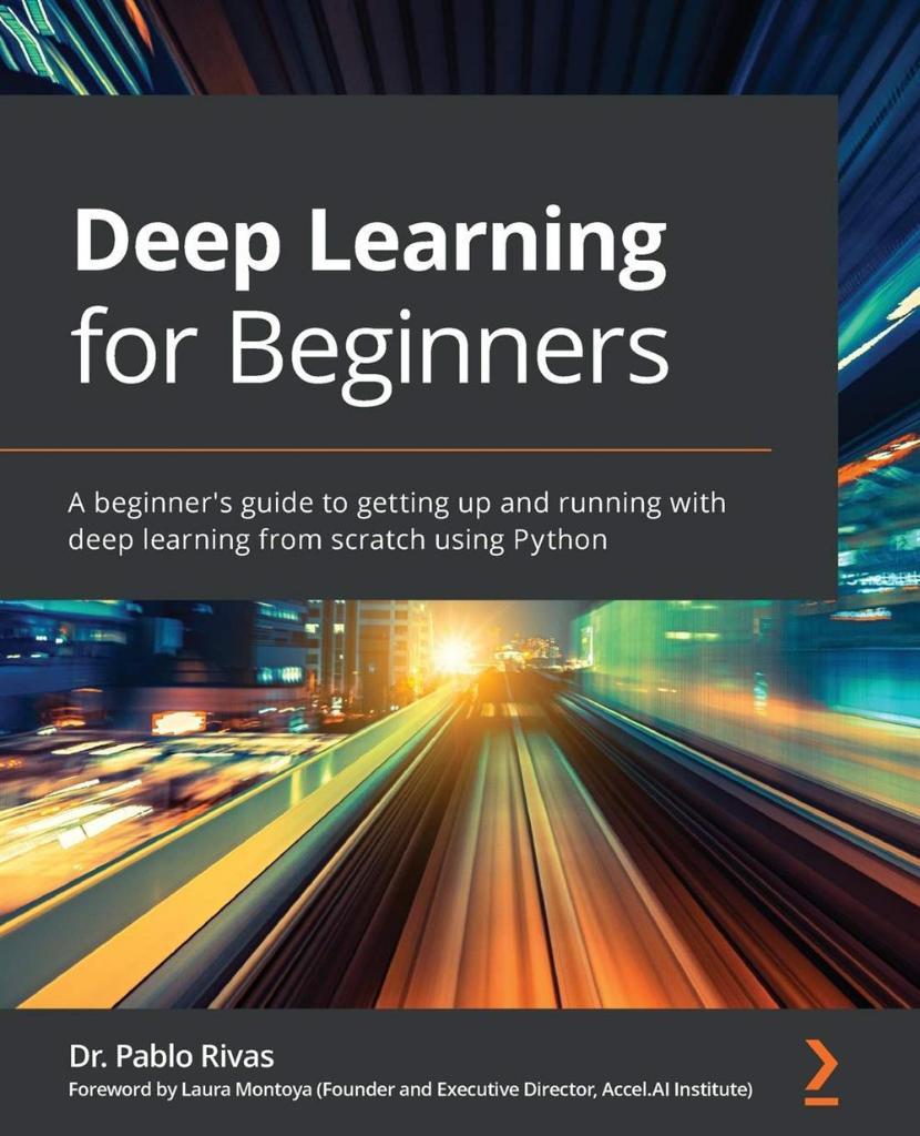Deep Learning for Beginners_ A beginner's guide to getting up and running with deep learning from scratch using Python-Packt (2020) Dr. Pablo Rivas