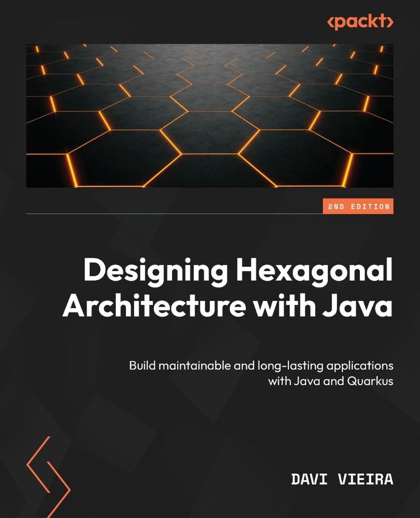 Designing Hexagonal Architecture with Java Build maintainable and long-lasting applications with Java and Quarkus 2nd Edition Davi Vieira