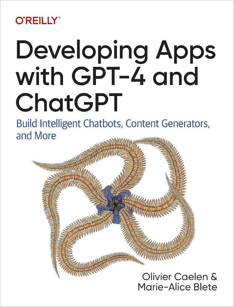 Developing Apps With GPT-4 and ChatGPT: Build Intelligent Chatbots, Content Generators, and More Olivier Caelen Marie-alice Blete