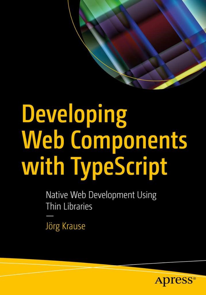 Developing Web Components with TypeScript: Native Web Development Using Thin Libraries Jörg Krause