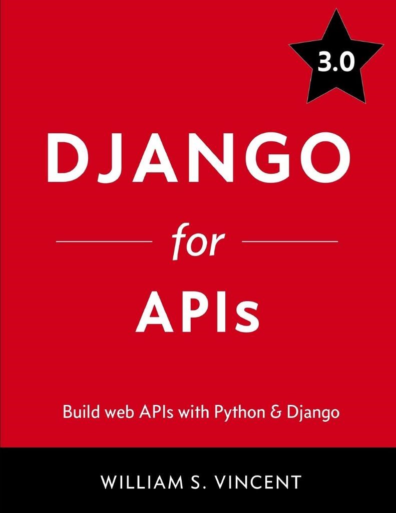 Django for APIs: Build web APIs with Python & Django 3.0 William S. Vincent