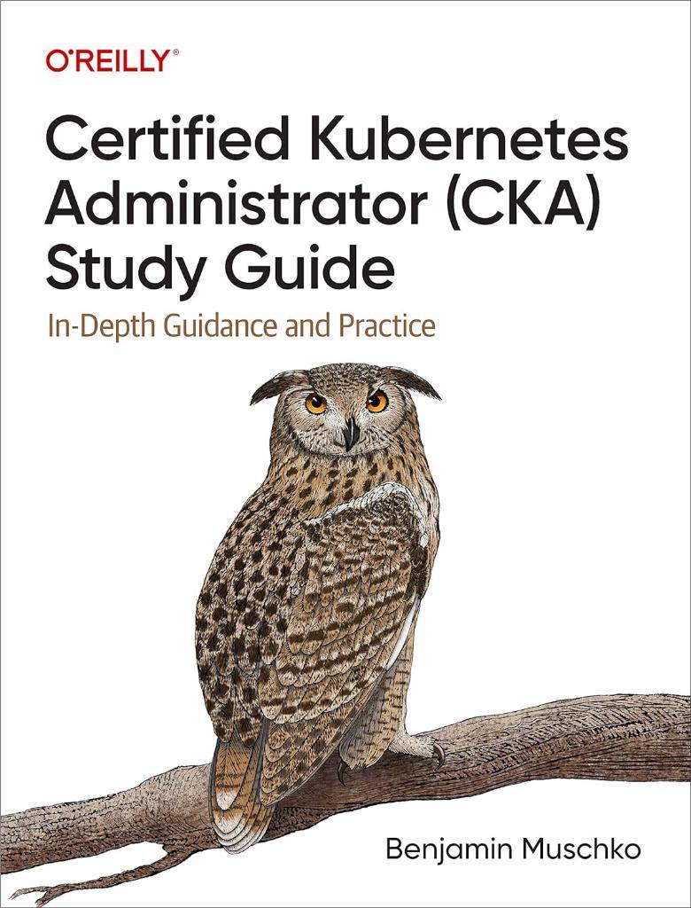 ertified Kubernetes Administrator (CKA) Study Guide: In-Depth Guidance and Practice enjamin Muschko