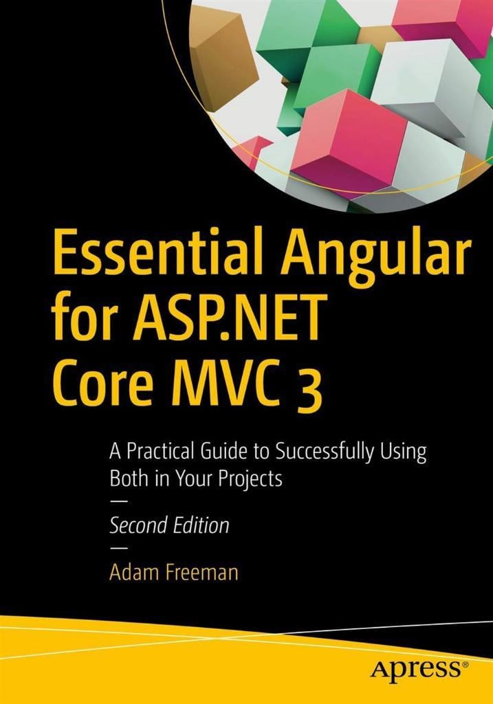 Essential Angular for ASP.NET Core MVC 3: A Practical Guide to Successfully Using Both in Your Projects 2nd ed. Adam Freeman