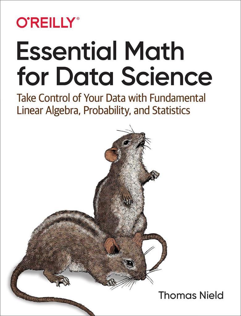 Essential Math for Data Science: Take Control of Your Data with Fundamental Linear Algebra, Probability, and Statistics Thomas Nield
