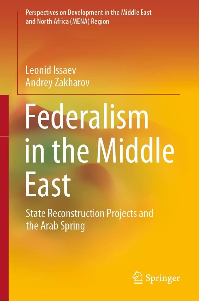 Federalism in the Middle East: State Reconstruction Projects and the Arab Spring (Perspectives on Development in the Middle East and North Africa (MENA) Region) Issaev Zakharov