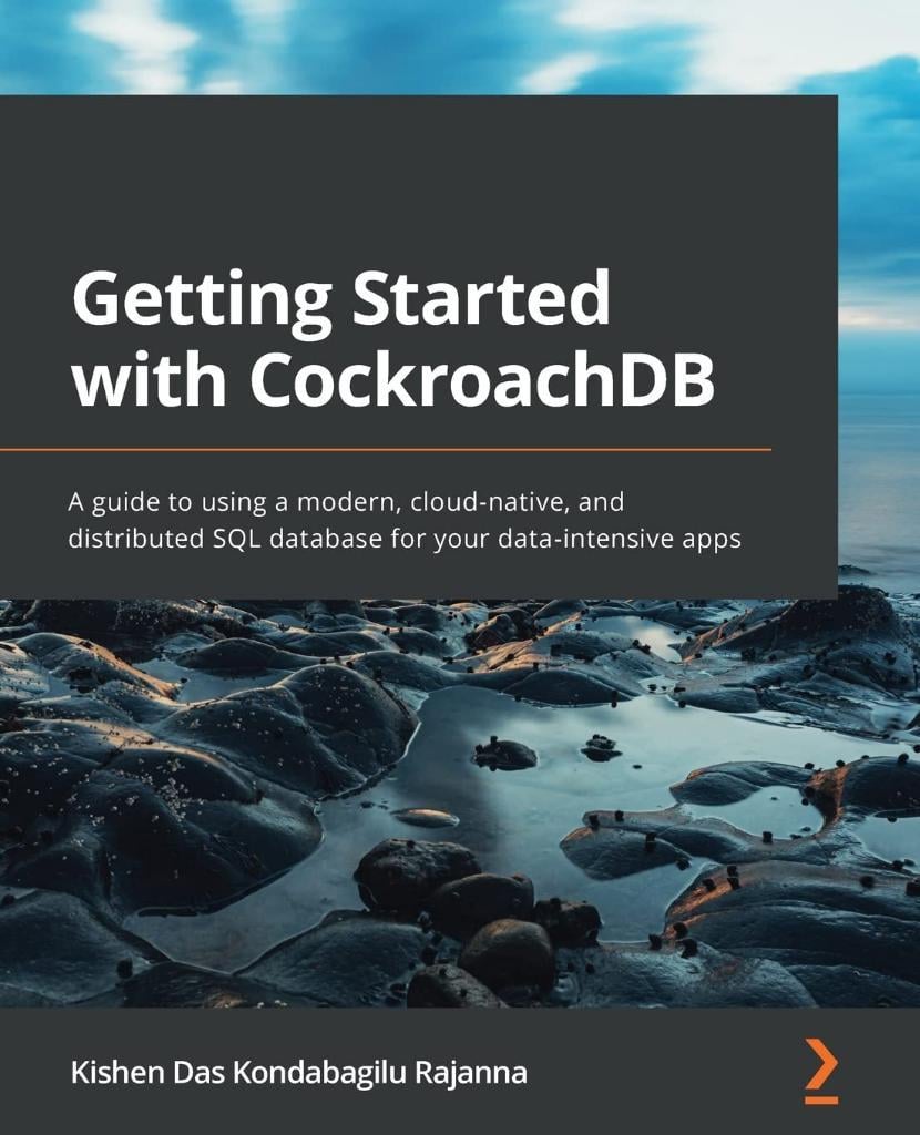 Getting Started with CockroachDB: A guide to using a modern, cloud-native, and distributed SQL database for your data-intensive apps Kishen Das Kondabagilu Rajanna