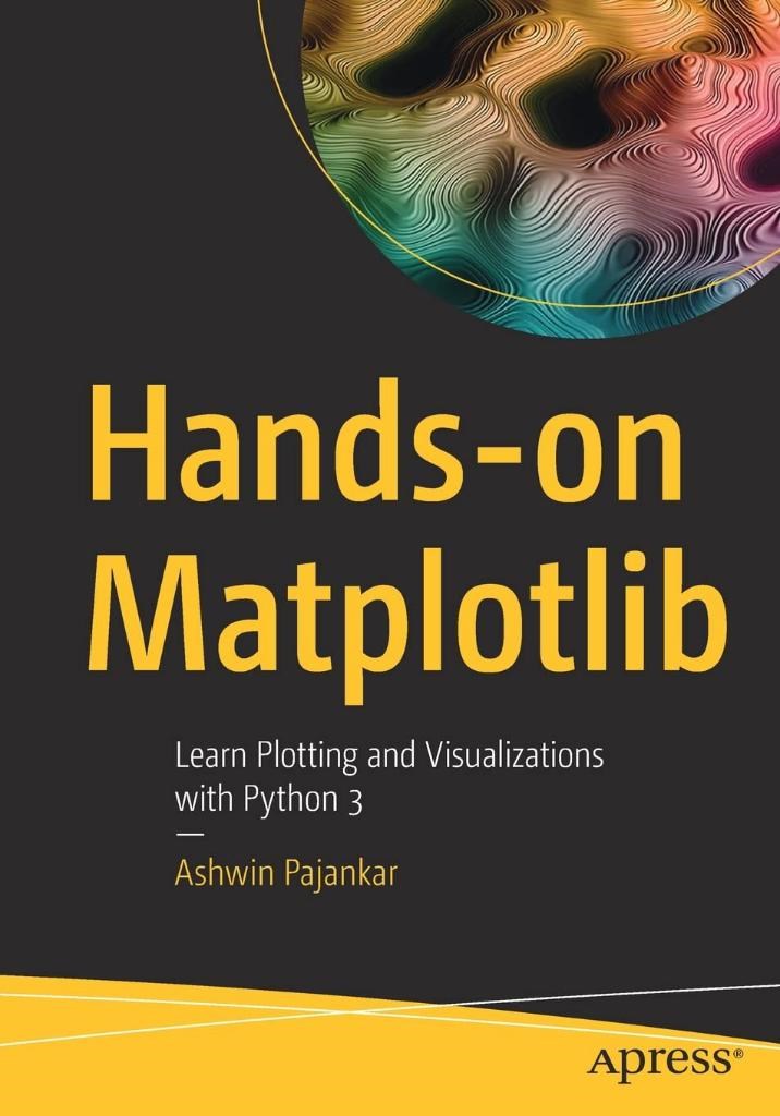 Hands-on Matplotlib: Learn Plotting and Visualizations with Python 3 Ashwin Pajankar