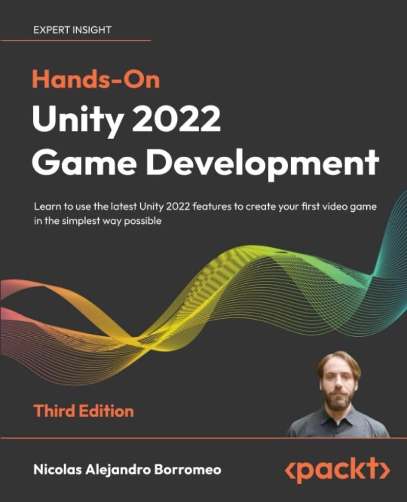 Hands-On Unity 2022 Game Development: Learn to use the latest Unity 2022 features to create your first video game in the simplest way possible, 3rd Edition Nicolas Alejandro Borromeo