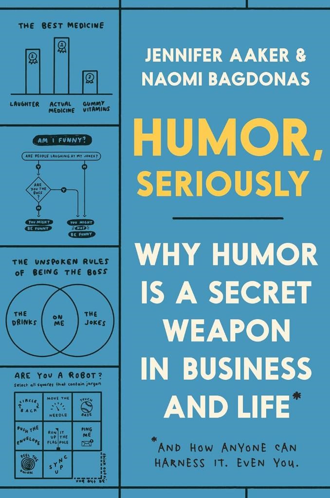 Humor, Seriously: Why Humor Is a Secret Weapon in Business and Life (And how anyone can harness it. Even you.) Aaker Bagdonas