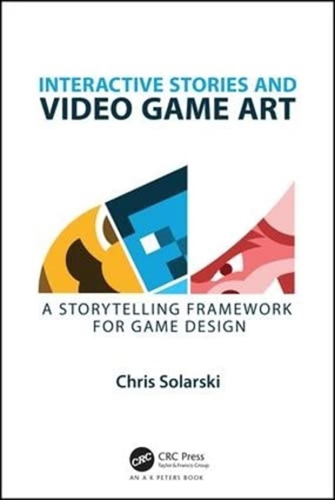 Interactive Stories and Video Game Art: A Storytelling Framework for Game Design Chris Solarski