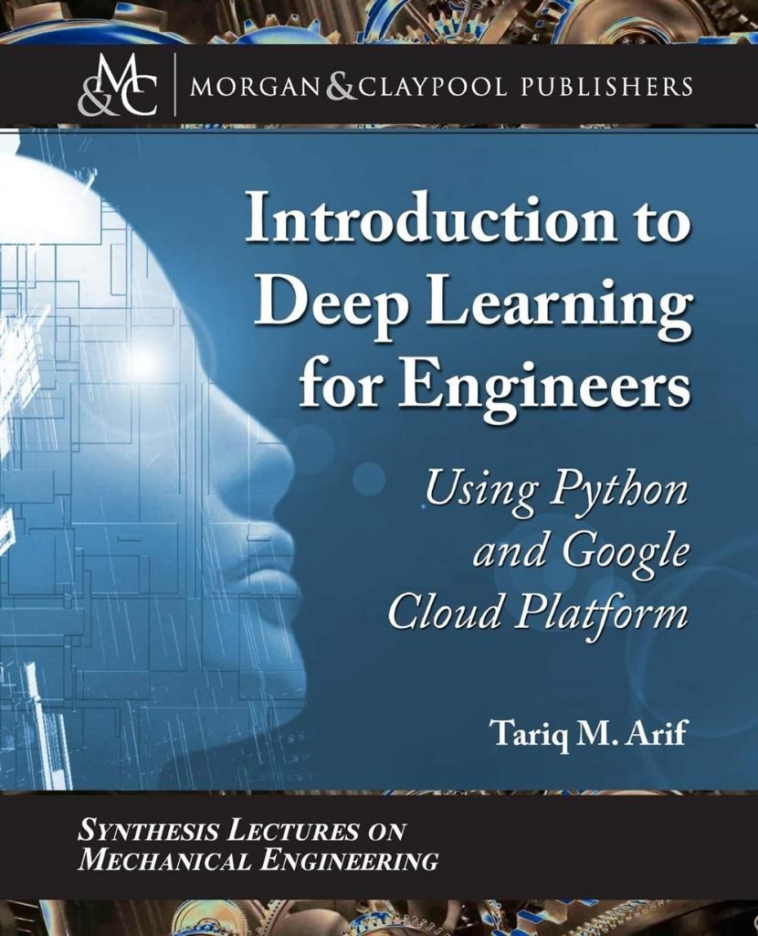 Introduction to Deep Learning for Engineers: Using Python and Google Cloud Platform (Synthesis Lectures on Mechanical Engineering) Tariq M. Arif