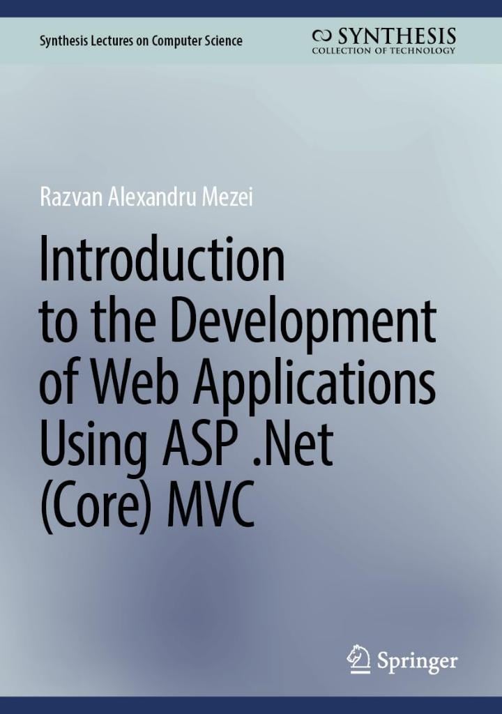 Introduction to the Development of Web Applications Using ASP .Net (Core) MVC (Synthesis Lectures on Computer Science) Alexandru Mezei 