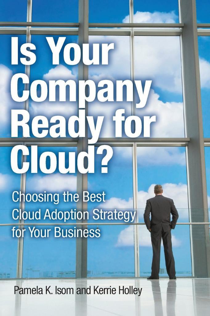Is Your Company Ready for Cloud Choosing the Best Cloud Adoption Strategy for Your Business (IBM Press) Isom Holley