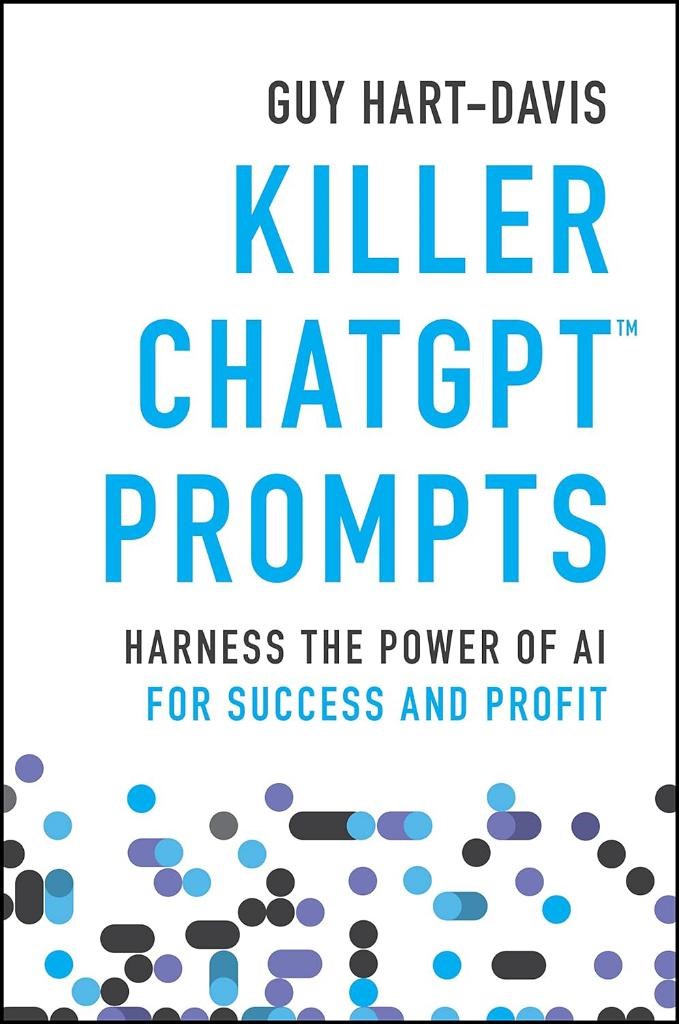 Killer ChatGPT Prompts: Harness the Power of AI for Success and Profit Guy Hart-Davis