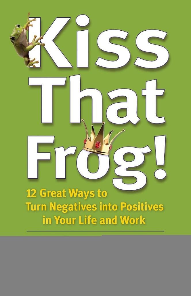 Kiss That Frog!: 12 Great Ways to Turn Negatives into Positives in Your Life and Work Brian Tracy 