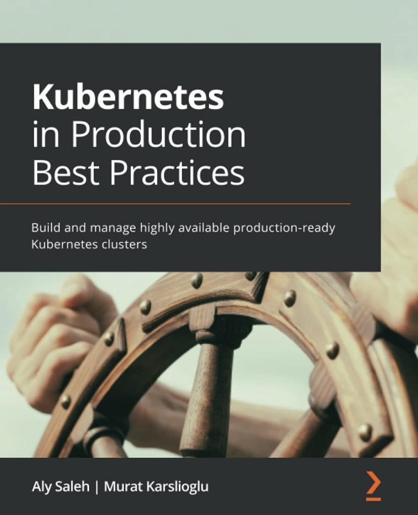 Kubernetes in Production Best Practices: Build and manage highly available production-ready Kubernetes clusters