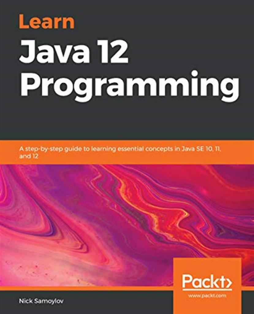 Learn Java 12 Programming A step-by-step guide to learning essential concepts in Java SE 10, 11, and 12 Samoylov