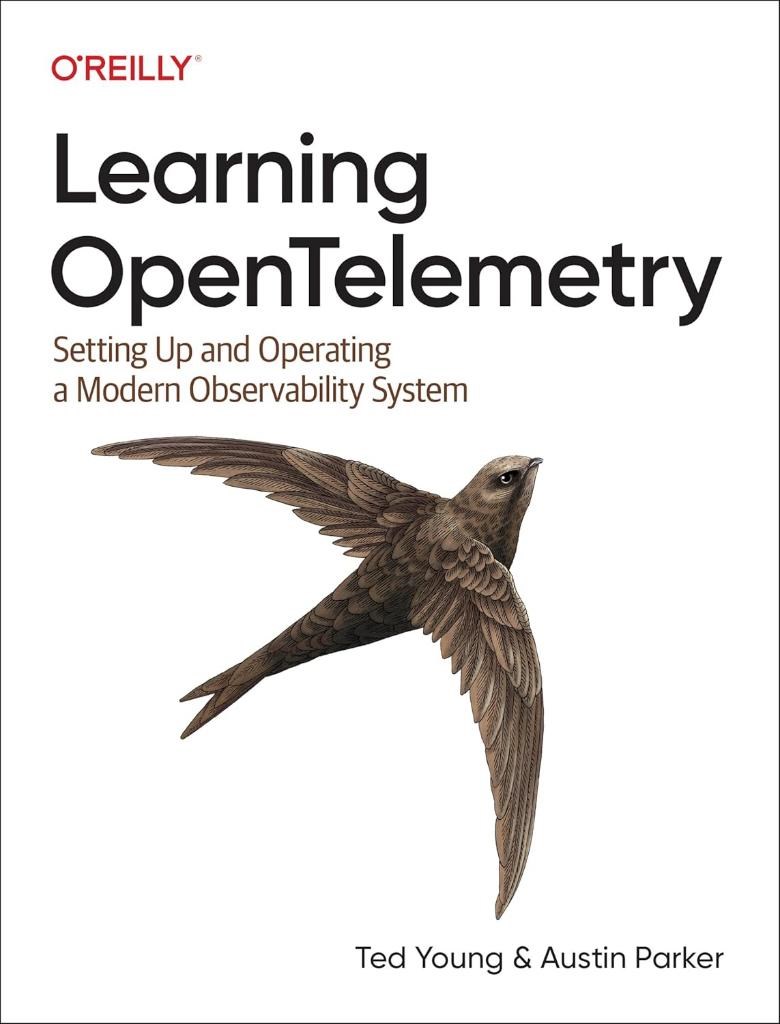 Learning OpenTelemetry: Setting Up and Operating a Modern Observability System Ted Young, Austin Parker