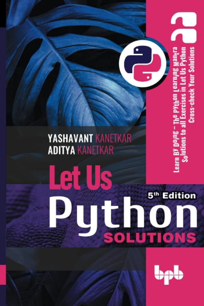 Let Us Python Solutions Learn By Doing  The Python Learning Mantra Solutions to all Exercises in Let Us Python Cross-check Your Solutions 5th Edition (English Edition) Kanetkar