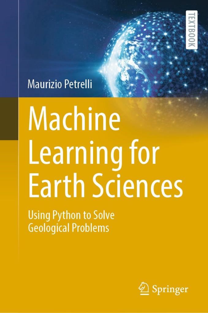 Machine Learning for Earth Sciences: Using Python to Solve Geological Problems (Springer Textbooks in Earth Sciences, Geography and Environment) Maurizio Petrelli