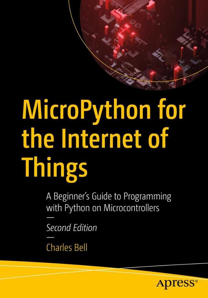 MicroPython for the Internet of Things: A Beginner’s Guide to Programming with Python on Microcontrollers 2nd ed. Charles Bell