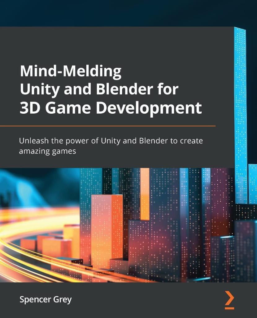 Mind-Melding Unity and Blender for 3D Game Development: Unleash the power of Unity and Blender to create amazing games Spencer Grey