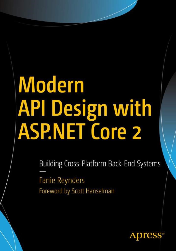 Modern API Design with ASP.NET Core 2: Building Cross-Platform Back-End Systems Fanie Reynders