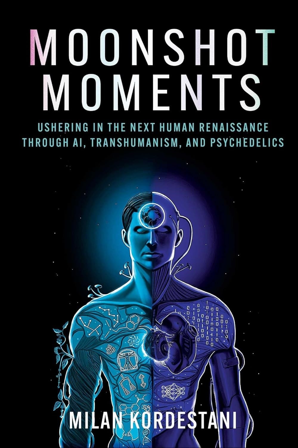 Moonshot Moments: Ushering in the Next Human Renaissance Through AI, Transhumanism, and Psychedelics Milan Kordestani
