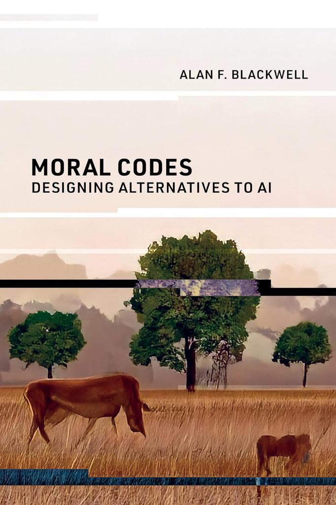 Moral Codes: Designing Alternatives to AI Alan F. Blackwell