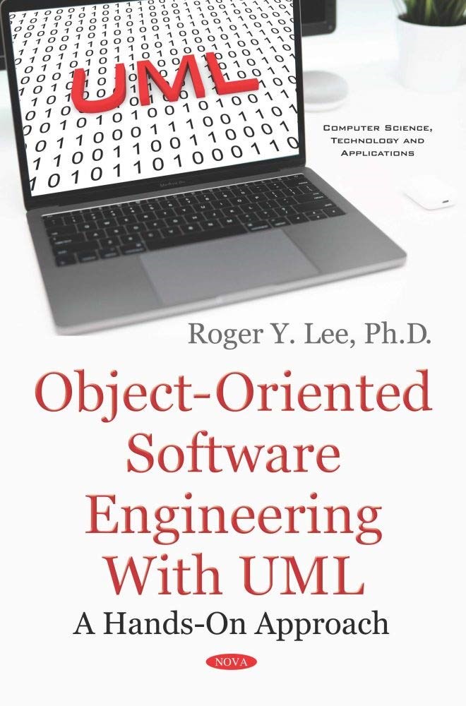 Object-Oriented Software Engineering With UML: A Hands-on Approach (Computer Science, Technology, and Applications) Roger Y. Lee, Ph.D. 