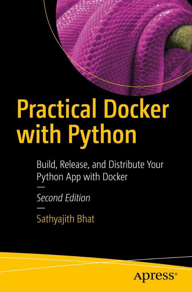 Practical Docker with Python: Build, Release, and Distribute Your Python App with Docker 2nd ed. Sathyajith Bhat