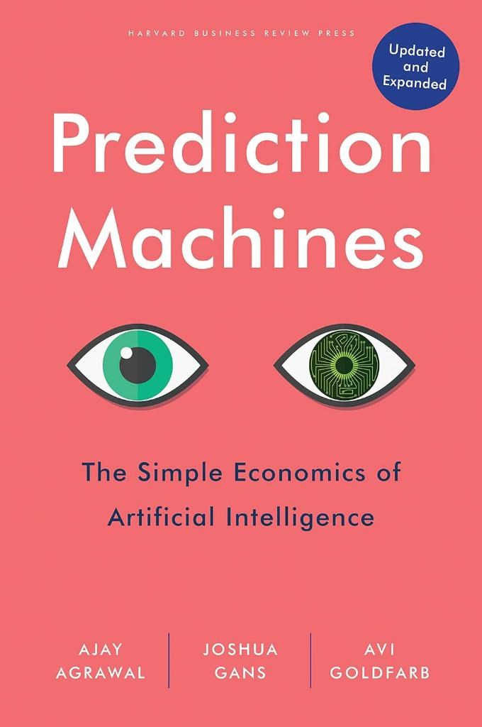Prediction Machines, Updated and Expanded: The Simple Economics of Artificial Intelligence Ajay Agrawal,Joshua Gans