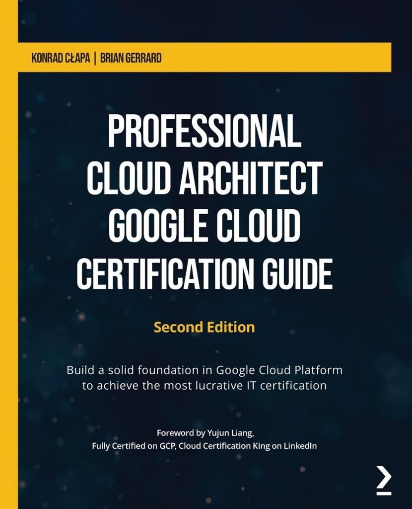 Professional Cloud Architect Google Cloud Certification Guide: Build a solid foundation in Google Cloud Platform to achieve the most lucrative IT certification, 2nd Edition Brian Gerrard