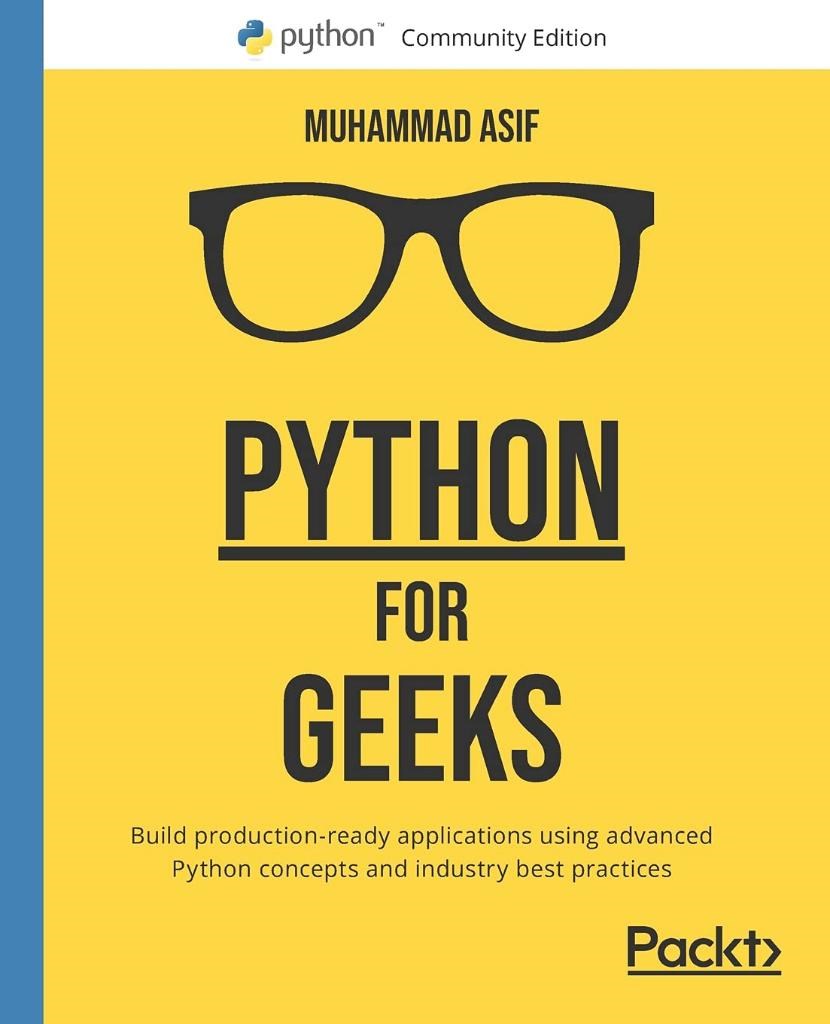 Python for Geeks: Build production-ready applications using advanced Python concepts and industry best practices Muhammad Asif