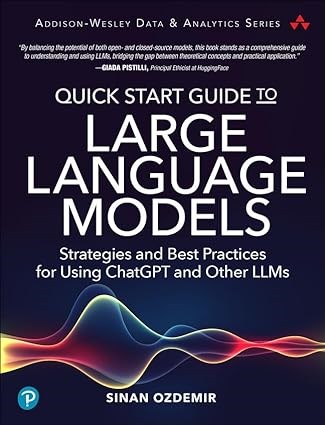 Quick Start Guide to Large Language Models: Strategies and Best Practices for Using ChatGPT and Other LLMs (Addison-Wesley Data & Analytics Series) Sinan Ozdemir