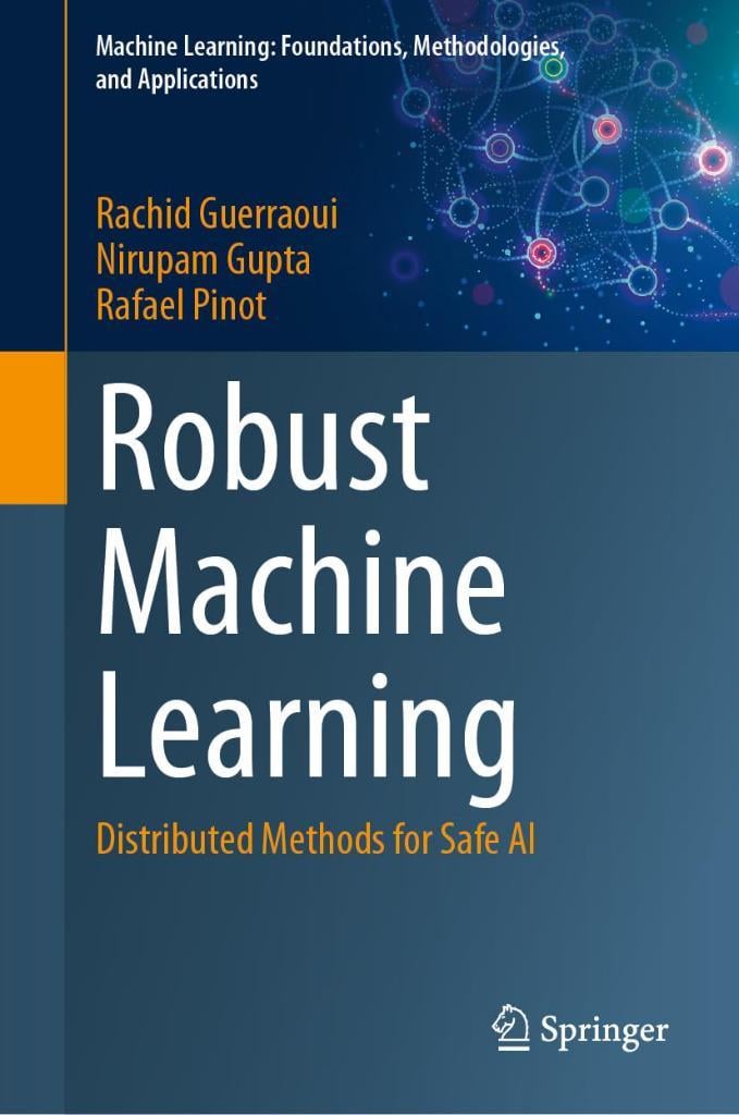 Robust Machine Learning: Distributed Methods for Safe AI (Machine Learning: Foundations, Methodologies, and Applications) Guerraoui Gupta